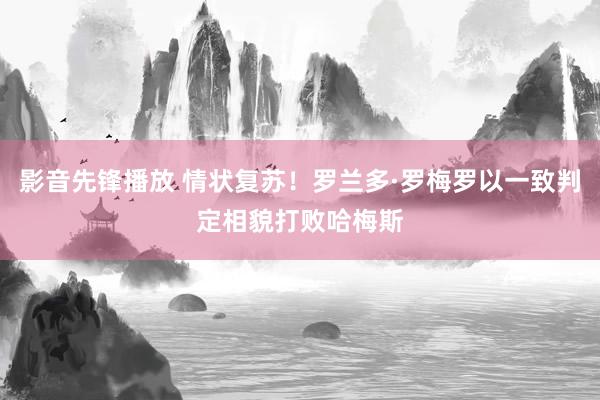 影音先锋播放 情状复苏！罗兰多·罗梅罗以一致判定相貌打败哈梅斯
