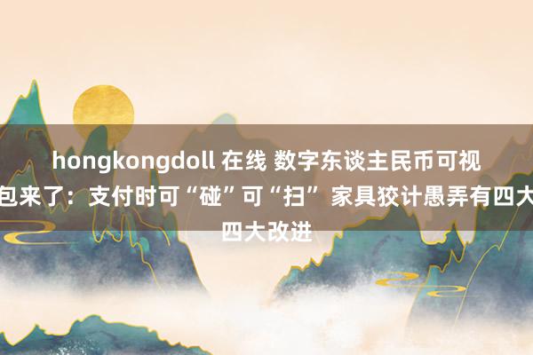 hongkongdoll 在线 数字东谈主民币可视硬钱包来了：支付时可“碰”可“扫” 家具狡计愚弄有四大改进