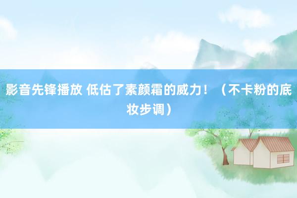 影音先锋播放 低估了素颜霜的威力！（不卡粉的底妆步调）