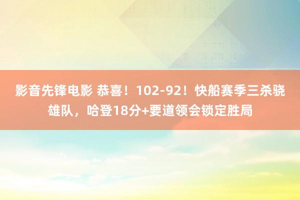 影音先锋电影 恭喜！102-92！快船赛季三杀骁雄队，哈登18分+要道领会锁定胜局