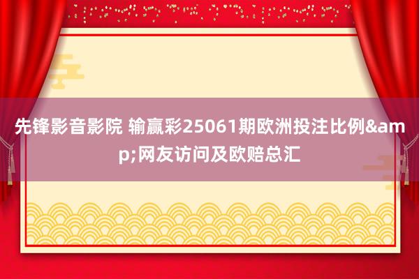 先锋影音影院 输赢彩25061期欧洲投注比例&网友访